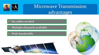 Microwave Transmission
advantages
 No cables needed
 Multiple channels available
 Wide bandwidth
 