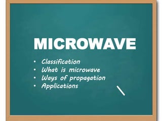 MICROWAVE
• Classification
• What is microwave
• Ways of propagation
• Applications
 