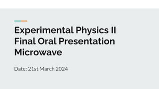 Experimental Physics II
Final Oral Presentation
Microwave
Date: 21st March 2024
 