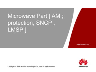 www.huawei.com
Copyright © 2006 Huawei Technologies Co., Ltd. All rights reserved.
Microwave Part [ AM ;
protection, SNCP ,
LMSP ]
 