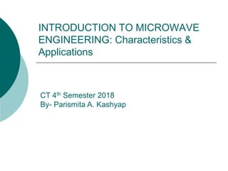 INTRODUCTION TO MICROWAVE
ENGINEERING: Characteristics &
Applications
CT 4th Semester 2018
By- Parismita A. Kashyap
 