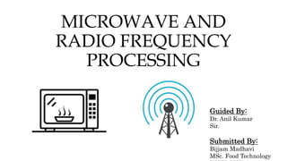 MICROWAVE AND
RADIO FREQUENCY
PROCESSING
Guided By:
Dr. Anil Kumar
Sir.
Submitted By:
Bijjam Madhavi
MSc. Food Technology
 