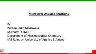 © Ramaiah University of Applied Sciences
1
Faculty of Pharmacy © Ramaiah University of Applied Sciences
1
Faculty of Pharmacy © Ramaiah University of Applied Sciences
1
Faculty of Pharmacy © Ramaiah University of Applied Sciences
1
Faculty of Pharmacy
Microwave Assisted Reactions
By
Burhanuddin Madriwala
M.Pharm: SEM II
Department of Pharmaceutical Chemistry
M.S Ramaiah University of Applied Sciences
 