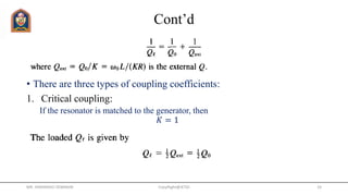Cont’d
• There are three types of coupling coefficients:
1. Critical coupling:
If the resonator is matched to the generator, then
𝐾 = 1
MR. HIMANSHU DIWAKAR CopyRight@JETGI 16
 