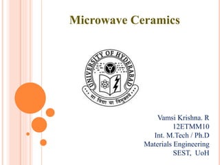 Microwave Ceramics
Vamsi Krishna. R
12ETMM10
Int. M.Tech / Ph.D
Materials Engineering
SEST, UoH
 