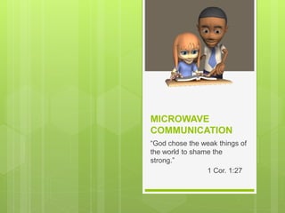 MICROWAVE
COMMUNICATION
“God chose the weak things of
the world to shame the
strong.”
1 Cor. 1:27
 