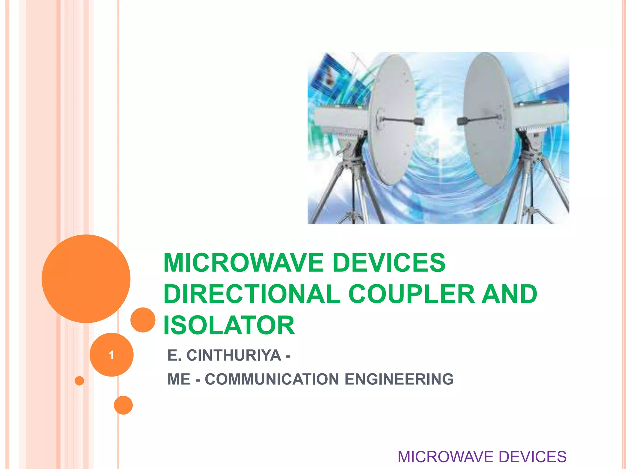 MICROWAVE DEVICES
DIRECTIONAL COUPLER AND
ISOLATOR
E. CINTHURIYA -
ME - COMMUNICATION ENGINEERING
1
MICROWAVE DEVICES
 
