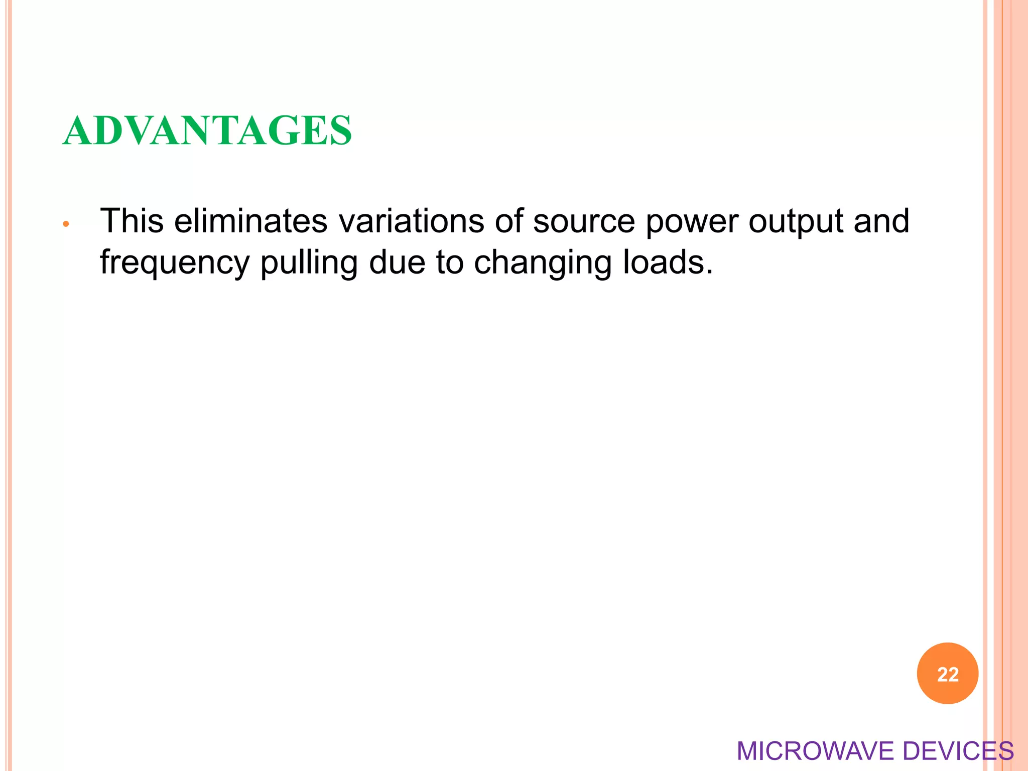 ADVANTAGES
• This eliminates variations of source power output and
frequency pulling due to changing loads.
22
MICROWAVE DEVICES
 