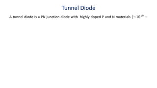 Tunnel Diode
A tunnel diode is a PN junction diode with highly doped P and N materials (~1019
−
 
