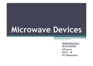 Microwave Devices
Microwave Devices
Submitted by:
RAN SHER
1814110
ECE – B
6th Semester
 
