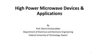 High Power Microwave Devices &
Applications
By
Prof. Gloria Chukwudebe
Department of Electrical and Electronic Engineering
Federal University of Technology, Owerri
1
 