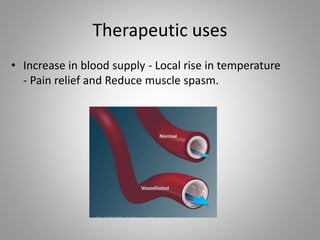 Therapeutic uses
• Increase in blood supply - Local rise in temperature
- Pain relief and Reduce muscle spasm.
 
