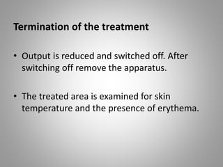 Termination of the treatment
• Output is reduced and switched off. After
switching off remove the apparatus.
• The treated area is examined for skin
temperature and the presence of erythema.
 