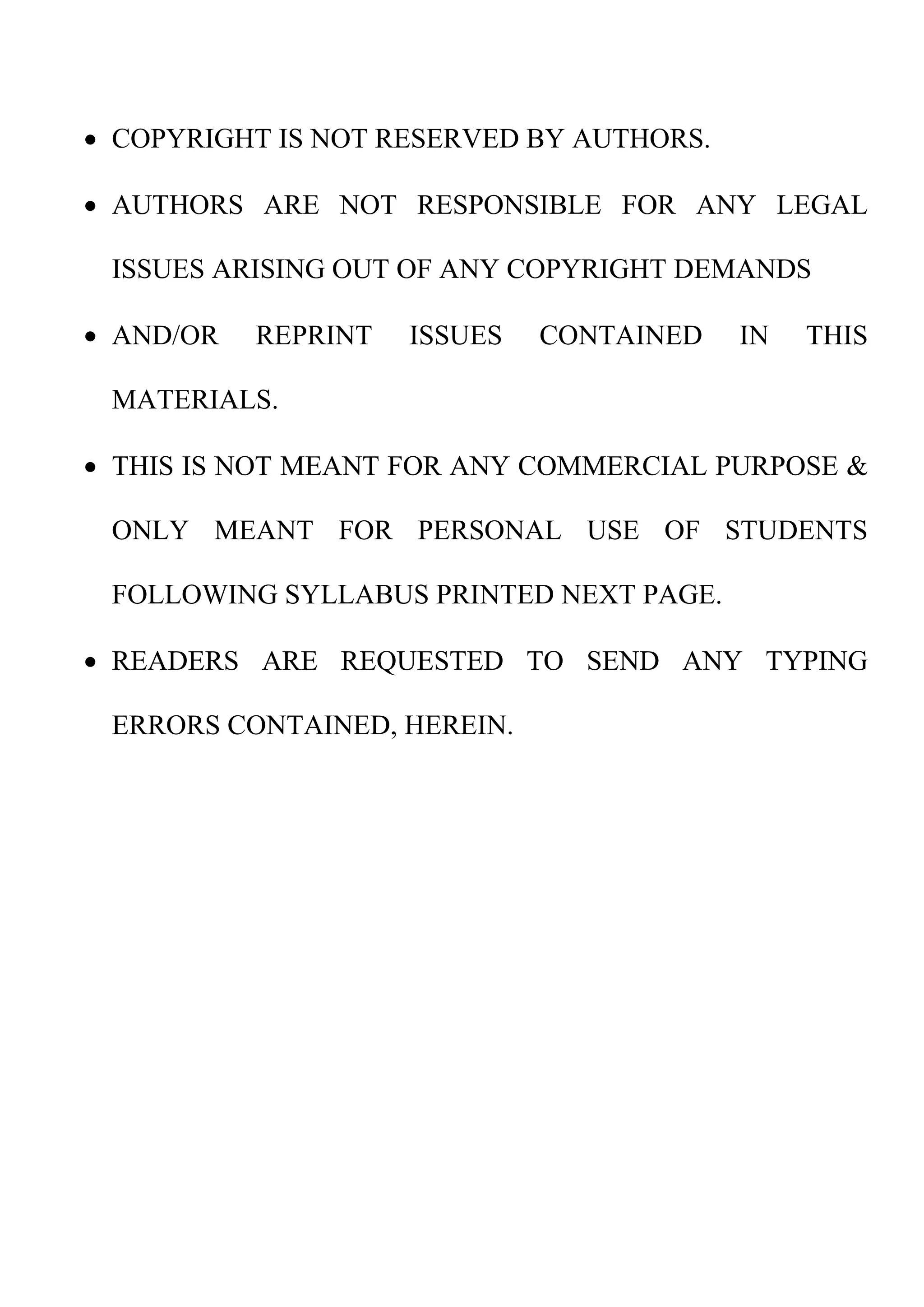  COPYRIGHT IS NOT RESERVED BY AUTHORS.
 AUTHORS ARE NOT RESPONSIBLE FOR ANY LEGAL
ISSUES ARISING OUT OF ANY COPYRIGHT DEMANDS
 AND/OR REPRINT ISSUES CONTAINED IN THIS
MATERIALS.
 THIS IS NOT MEANT FOR ANY COMMERCIAL PURPOSE &
ONLY MEANT FOR PERSONAL USE OF STUDENTS
FOLLOWING SYLLABUS PRINTED NEXT PAGE.
 READERS ARE REQUESTED TO SEND ANY TYPING
ERRORS CONTAINED, HEREIN.
 