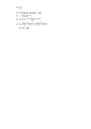 Ye=
I2
v2
,
 I2=2IokiJi(x’)cos(𝜔𝑡 − 𝜑)
 =2IokiJi 𝑒−𝑗𝜑
 V2=V1 𝑒−𝜋/2
=
2 vax ′
αki
𝑒−𝑗𝜋 /2
 Ye=
αIo𝑘𝑖2
va
Ji(x)′ sin φ
x′
+𝑗
αIo𝑘𝑖2
va
Ji(x)′ cos φ
x′
Ye=Ge + jβe
 