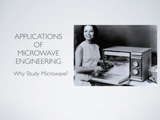 APPLICATIONS
OF
MICROWAVE
ENGINEERING
Why Study Microwave?
 