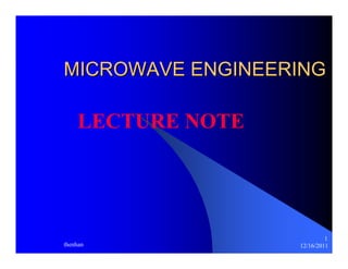 MICROWAVE ENGINEERING 
LECTURE NOTE 
1 
thenhan 12/16/2011 
 