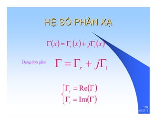 109 
HỆỆ SỐỐ PHẢẢN XẠẠ 
(x) (x) j (x) r i Γ = Γ + Γ 
r i Dạng đơn giản Γ = Γ + jΓ 
⎧ 
Γ r 
= Re 
( Γ 
) 
⎨ ⎩ Γ i 
= Im 
( Γ 
) thenhan 12/16/2011 
 