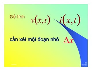 43 
ĐĐểể tính 
v(x,t) i(x,t) 
cầần xét mộột đđoạạn nhỏỏ 
Δx 
thenhan 12/16/2011 
 