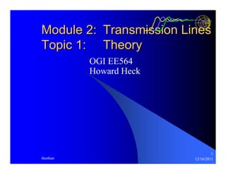 Module 2: Transmission Lines 
Topic 1: Theory 
7 
OGI EE564 
Howard Heck 
thenhan 12/16/2011 
 