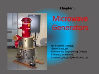 Microwave
Generators
Chapter 5
1
Er. Shankar Gangaju
Senior Lecturer
Kathmandu Engineering College
Kalimati, Kathmandu
shankar.gangaju@keckist.edu.np
 