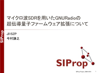 SIProp Project, 2006-2019 1
マイクロ波SDRを用いたGNURadioの
超伝導量子ファームウェア拡張について
JI1SZP
今村謙之
 