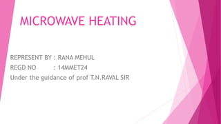 MICROWAVE HEATING
REPRESENT BY : RANA MEHUL
REGD NO : 14MMET24
Under the guidance of prof T.N.RAVAL SIR
 