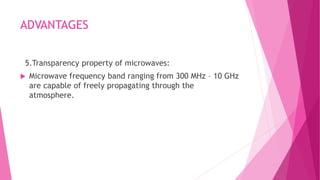 ADVANTAGES
5.Transparency property of microwaves:
 Microwave frequency band ranging from 300 MHz – 10 GHz
are capable of freely propagating through the
atmosphere.
 