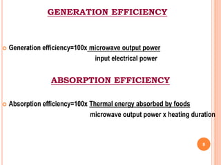 GENERATION EFFICIENCY
 Generation efficiency=100x microwave output power
input electrical power
ABSORPTION EFFICIENCY
 Absorption efficiency=100x Thermal energy absorbed by foods
microwave output power x heating duration
8
 