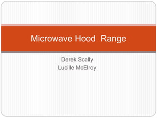 Derek Scally
Lucille McElroy
Microwave Hood Range
 