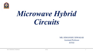 Microwave Hybrid
Circuits
MR. HIMANSHU DIWAKAR
Assistant Professor
JETGI
MR. HIMANSHU DIWAKAR JETGI 1
 