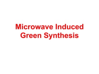 Microwave Induced
Green Synthesis
 