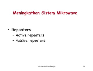 Microwave Link Design 90
Meningkatkan Sistem Mikrowave
• Repeaters
– Active repeaters
– Passive repeaters
 