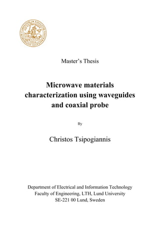 Master’s Thesis
Microwave materials
characterization using waveguides
and coaxial probe
By
Christos Tsipogiannis
Department of Electrical and Information Technology
Faculty of Engineering, LTH, Lund University
SE-221 00 Lund, Sweden
 