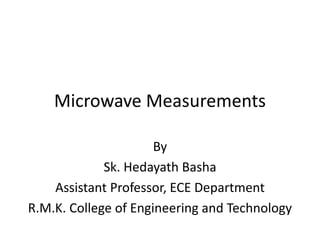 Microwave Measurements
By
Sk. Hedayath Basha
Assistant Professor, ECE Department
R.M.K. College of Engineering and Technology
 