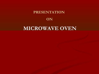 PRESENTATION
      ON

MICROWAVE OVEN
 