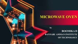 MICROWAVE OVEN
by
BOOMIKA D
BANNARI AMMAN INSTITUTE
OF TECHNOLOGY
 