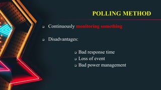 POLLING METHOD
 Continuously monitoring something
 Disadvantages:
 Bad response time
 Loss of event
 Bad power management
 