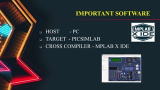 IMPORTANT SOFTWARE
❏ HOST - PC
❏ TARGET - PICSIMLAB
❏ CROSS COMPILER - MPLAB X IDE
 