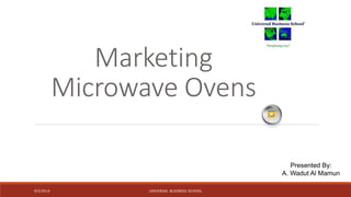 Marketing 
Microwave Ovens 
9/5/2014 UNIVERSAL BUSINESS SCHOOL 
Presented By: 
A. Wadut Al Mamun 
 