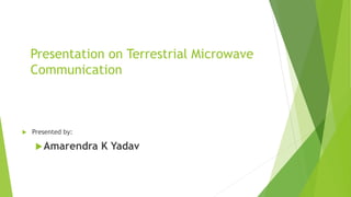 Presentation on Terrestrial Microwave
Communication
 Presented by:
Amarendra K Yadav
 
