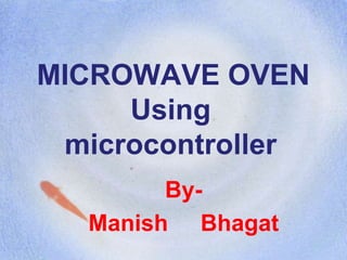 MICROWAVE OVEN
Using
microcontroller
By-
Manish Bhagat
 