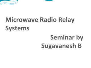 Microwave Radio Relay Systems Seminar by Sugavanesh B  