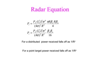 Radar Equation For a distributed  power received falls off as 1/R 2 For a point target power received falls off as 1/R 4 