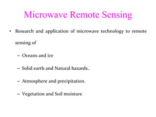 Microwave Remote Sensing Research and application of microwave technology to remote sensing of Oceans and ice Solid earth and Natural hazards.. Atmosphere and precipitation. Vegetation and Soil moisture  
