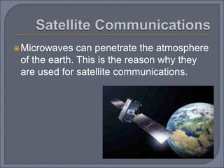 Microwaves can penetrate the atmosphere
of the earth. This is the reason why they
are used for satellite communications.
 