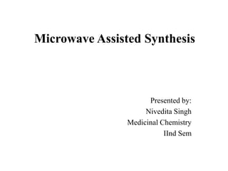 Microwave Assisted Synthesis



                      Presented by:
                     Nivedita Singh
                Medicinal Chemistry
                           IInd Sem
 