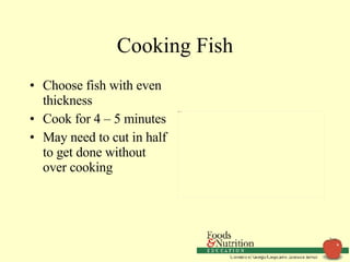 Cooking Fish Choose fish with even thickness Cook for 4 – 5 minutes May need to cut in half to get done without over cooking 
