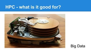 HPC - what is it good for?
Big Data
 