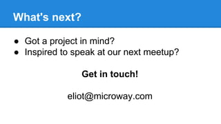What's next?
● Got a project in mind?
● Inspired to speak at our next meetup?
Get in touch!
eliot@microway.com
 